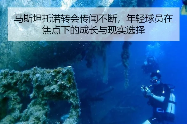 马斯坦托诺转会传闻不断，年轻球员在焦点下的成长与现实选择